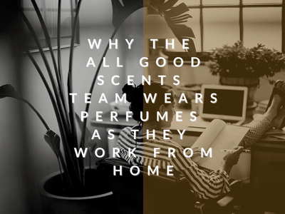 Why The All Good Scents Team Wears Perfumes As They Work From Home